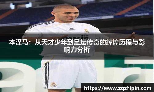 本泽马：从天才少年到足坛传奇的辉煌历程与影响力分析