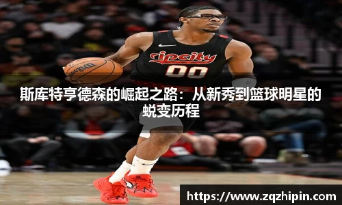 斯库特亨德森的崛起之路：从新秀到篮球明星的蜕变历程