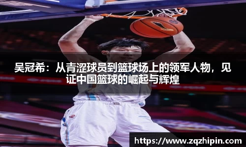 吴冠希：从青涩球员到篮球场上的领军人物，见证中国篮球的崛起与辉煌