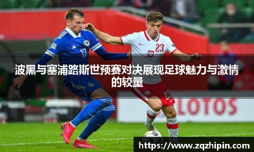 波黑与塞浦路斯世预赛对决展现足球魅力与激情的较量