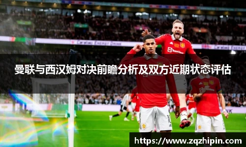 曼联与西汉姆对决前瞻分析及双方近期状态评估